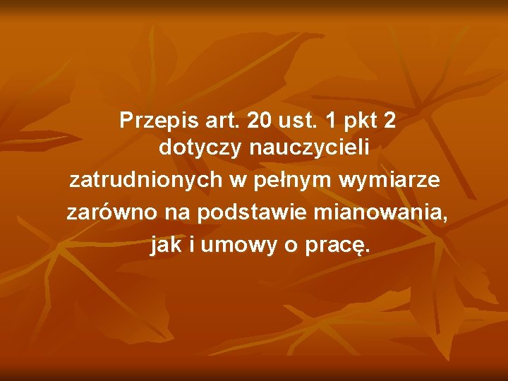 Przepis art. 20 ust. 1 pkt 2 dotyczy nauczycieli zatrudnionych w pełnym wymiarze zarówno