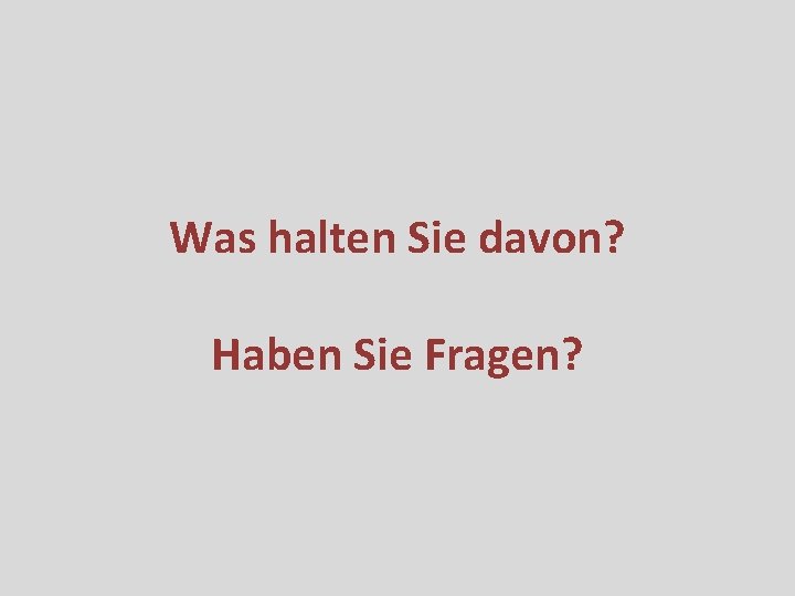 Was halten Sie davon? Haben Sie Fragen? 