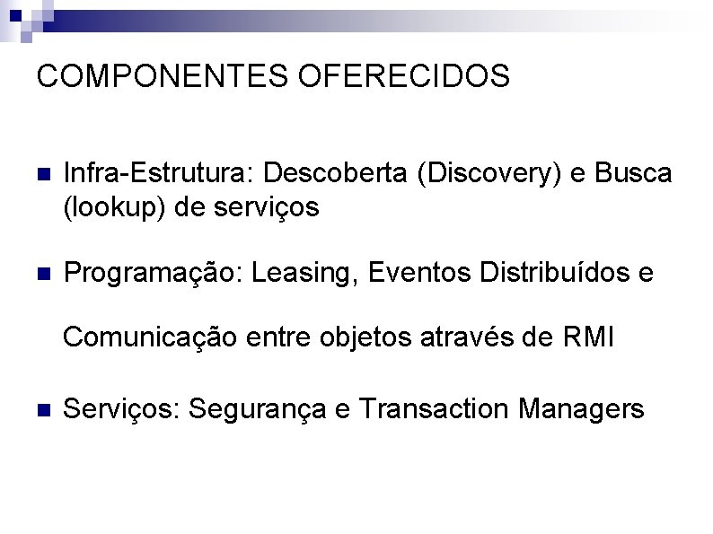 COMPONENTES OFERECIDOS n Infra-Estrutura: Descoberta (Discovery) e Busca (lookup) de serviços n Programação: Leasing,