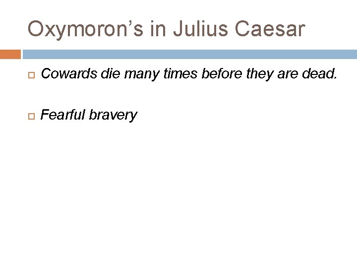 Oxymoron’s in Julius Caesar Cowards die many times before they are dead. Fearful bravery
