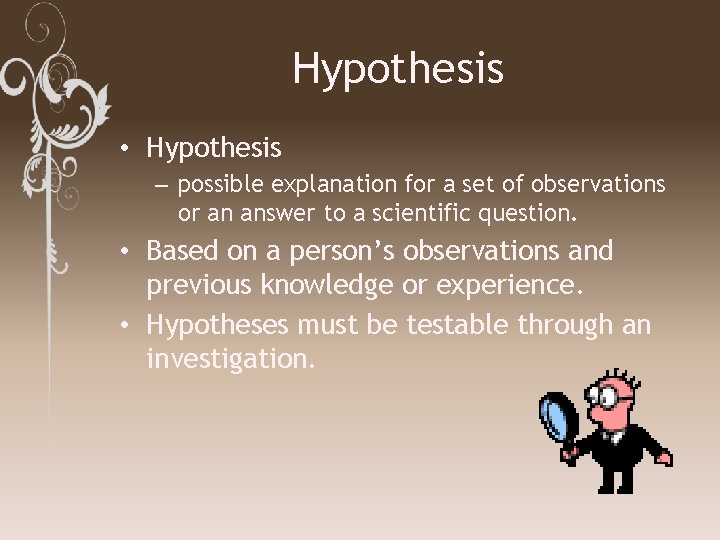 Hypothesis • Hypothesis – possible explanation for a set of observations or an answer