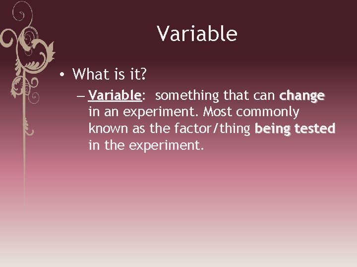 Variable • What is it? – Variable: something that can change in an experiment.