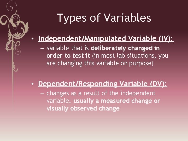 Types of Variables • Independent/Manipulated Variable (IV): – variable that is deliberately changed in
