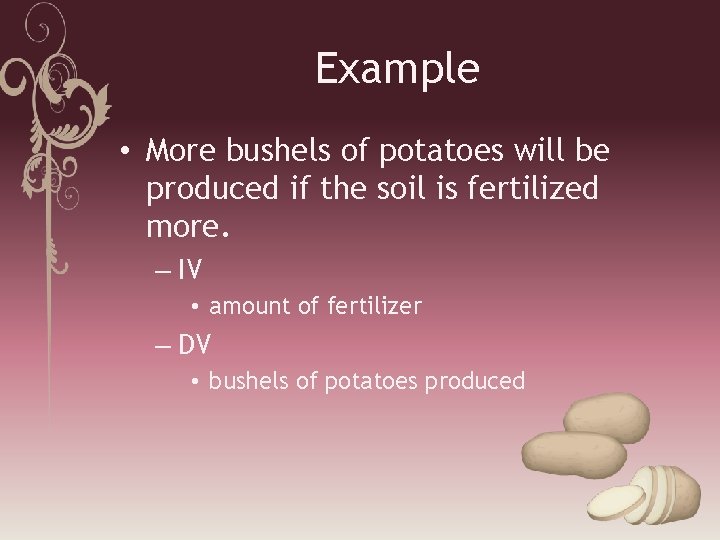 Example • More bushels of potatoes will be produced if the soil is fertilized