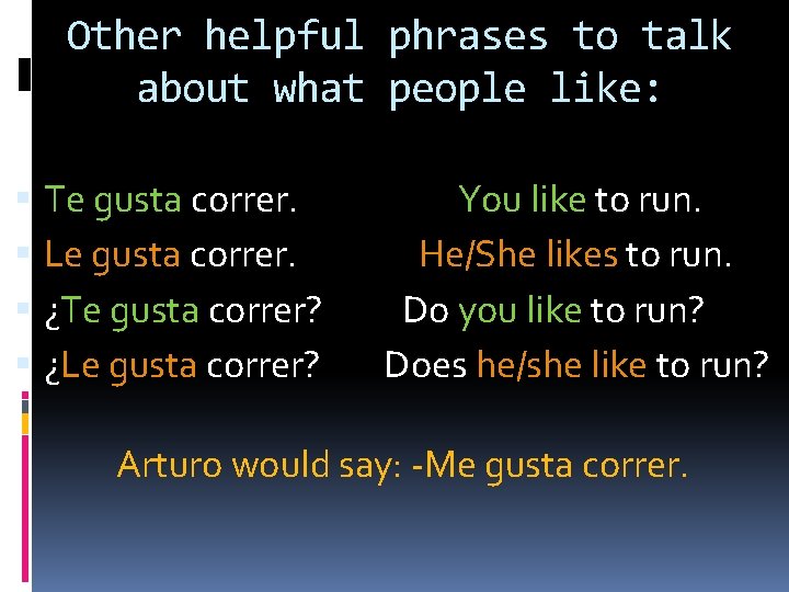 Other helpful phrases to talk about what people like: Te gusta correr. Le gusta