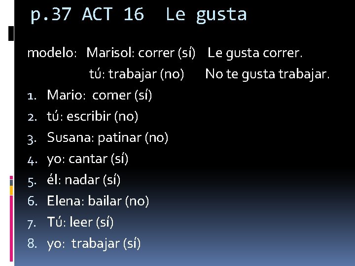 p. 37 ACT 16 Le gusta modelo: Marisol: correr (sí) Le gusta correr. tú: