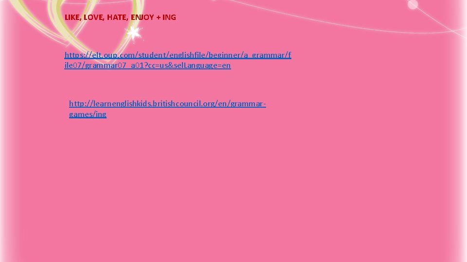 LIKE, LOVE, HATE, ENJOY + ING https: //elt. oup. com/student/englishfile/beginner/a_grammar/f ile 07/grammar 07_a 01?