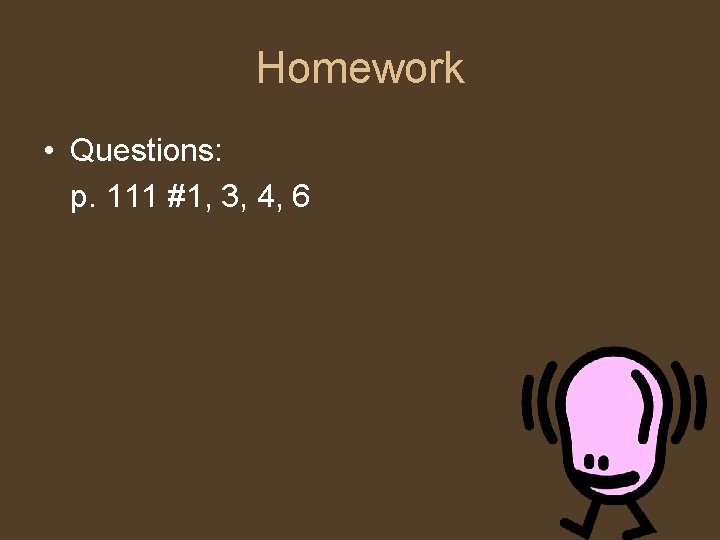 Homework • Questions: p. 111 #1, 3, 4, 6 