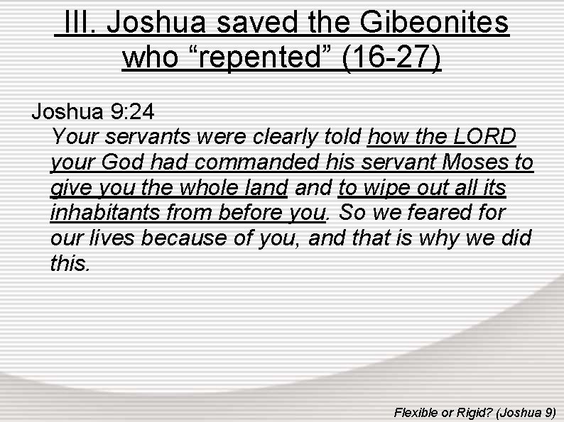 III. Joshua saved the Gibeonites who “repented” (16 -27) Joshua 9: 24 Your servants