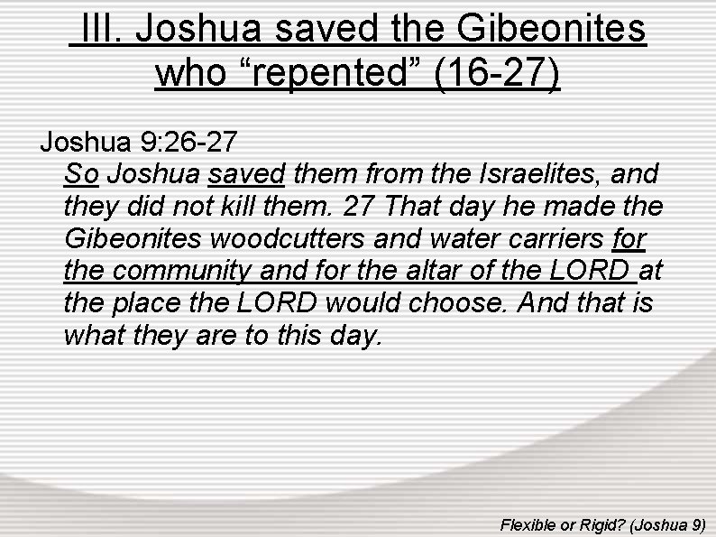 III. Joshua saved the Gibeonites who “repented” (16 -27) Joshua 9: 26 -27 So