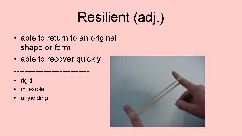 Resilient (adj. ) • able to return to an original shape or form •