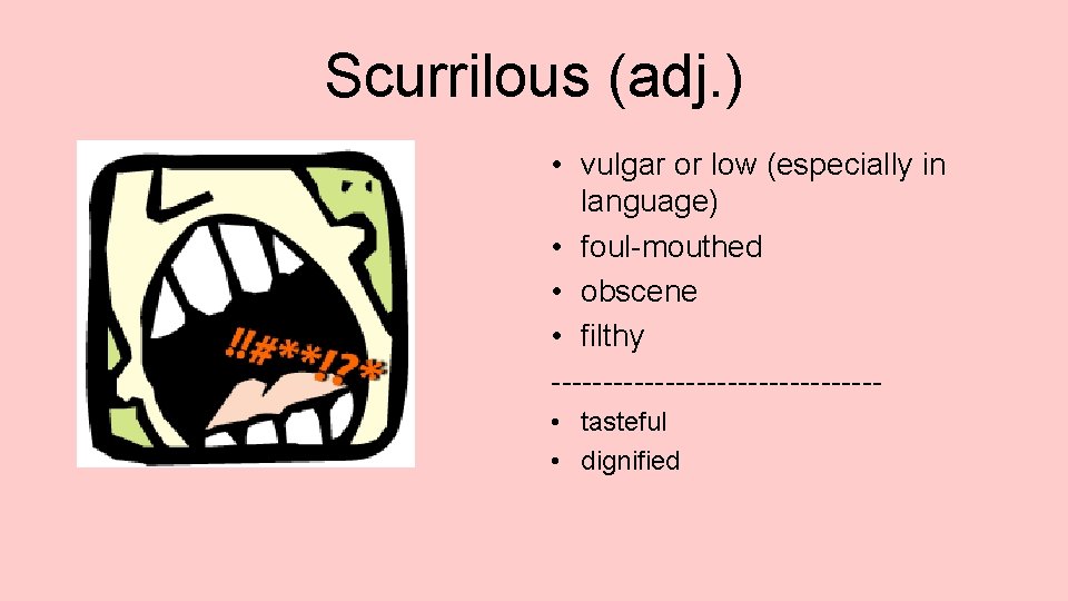 Scurrilous (adj. ) • vulgar or low (especially in language) • foul-mouthed • obscene