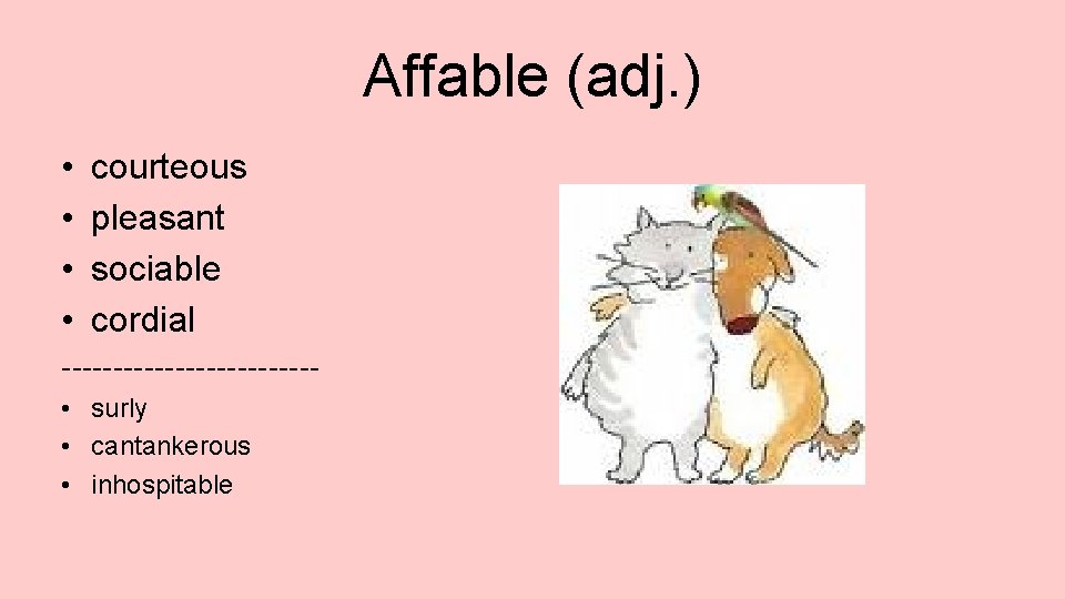 Affable (adj. ) • • courteous pleasant sociable cordial ------------ • surly • cantankerous
