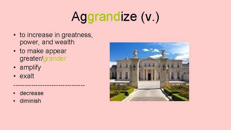 Aggrandize (v. ) • to increase in greatness, power, and wealth • to make