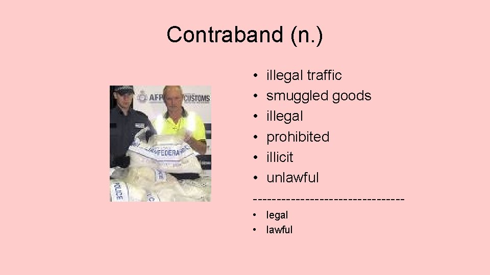 Contraband (n. ) • illegal traffic • smuggled goods • illegal • prohibited •