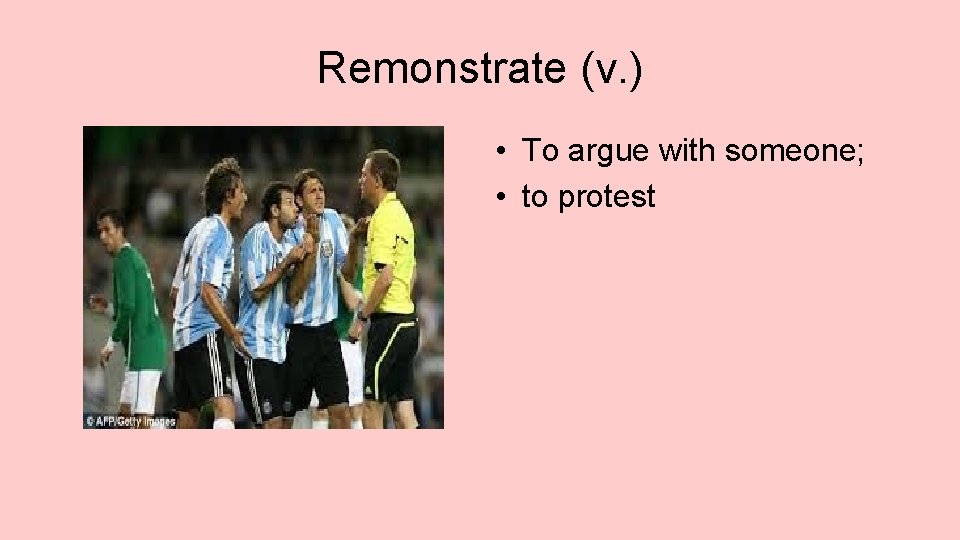 Remonstrate (v. ) • To argue with someone; • to protest 