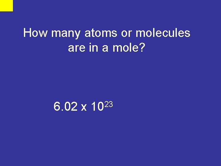 How many atoms or molecules are in a mole? 6. 02 x 1023 