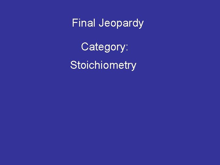 Final Jeopardy Category: Stoichiometry 