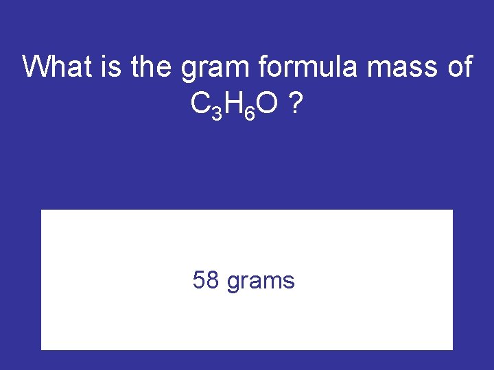 What is the gram formula mass of C 3 H 6 O ? 58
