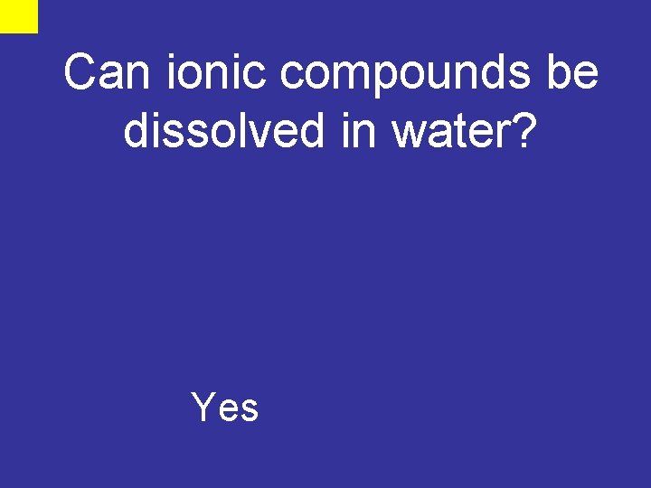 Can ionic compounds be dissolved in water? Yes 