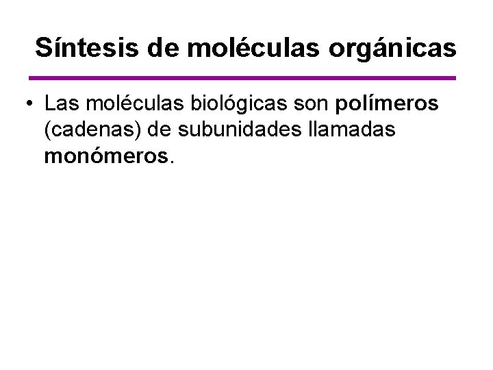 Síntesis de moléculas orgánicas • Las moléculas biológicas son polímeros (cadenas) de subunidades llamadas