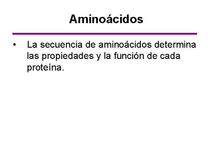 Aminoácidos • La secuencia de aminoácidos determina las propiedades y la función de cada