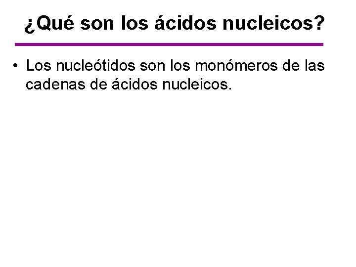 ¿Qué son los ácidos nucleicos? • Los nucleótidos son los monómeros de las cadenas
