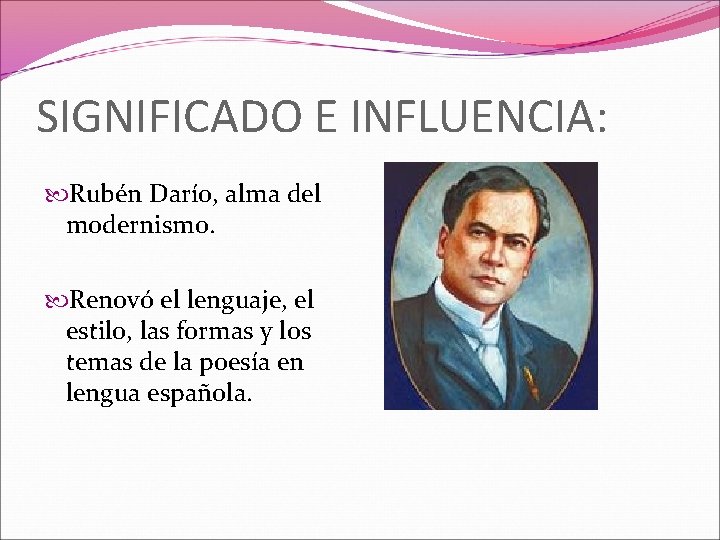 SIGNIFICADO E INFLUENCIA: Rubén Darío, alma del modernismo. Renovó el lenguaje, el estilo, las