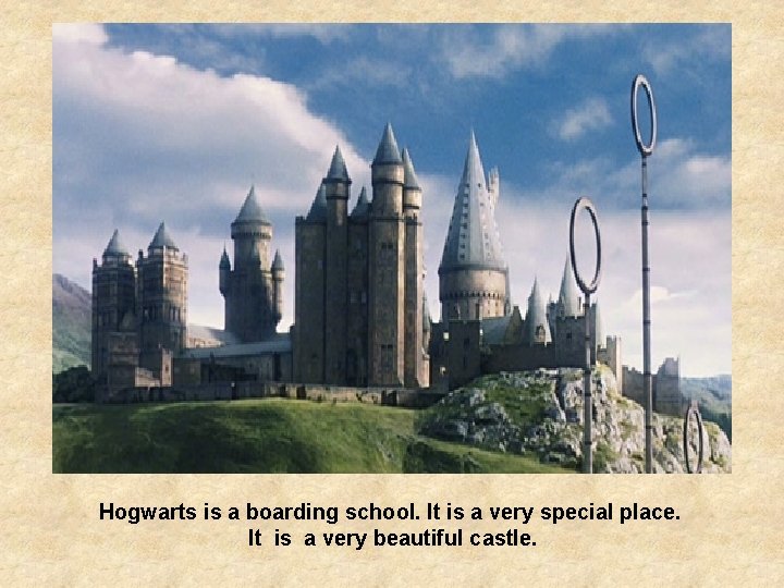 Hogwarts is a boarding school. It is a very special place. It is a