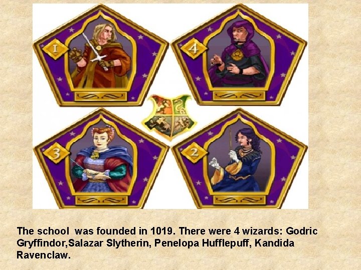 The school was founded in 1019. There were 4 wizards: Godric Gryffindor, Salazar Slytherin,