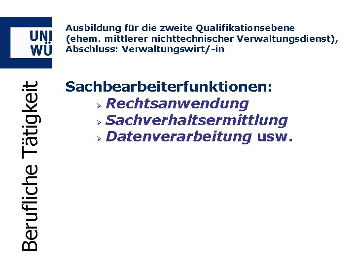 Berufliche Tätigkeit Ausbildung für die zweite Qualifikationsebene (ehem. mittlerer nichttechnischer Verwaltungsdienst), Abschluss: Verwaltungswirt/-in Sachbearbeiterfunktionen: