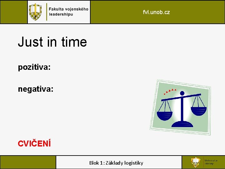 fvl. unob. cz Just in time pozitiva: negativa: CVIČENÍ Blok 1: Základy logistiky 
