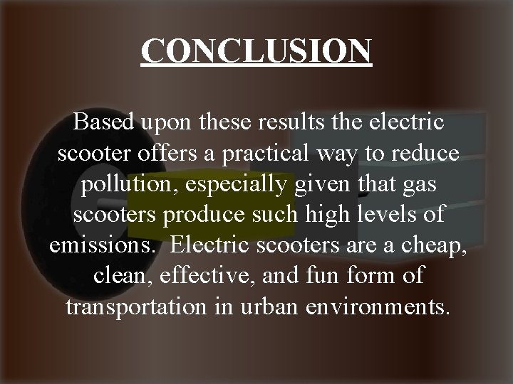 CONCLUSION Based upon these results the electric scooter offers a practical way to reduce