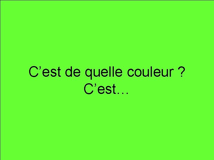 vert C’est de quelle couleur ? C’est… 