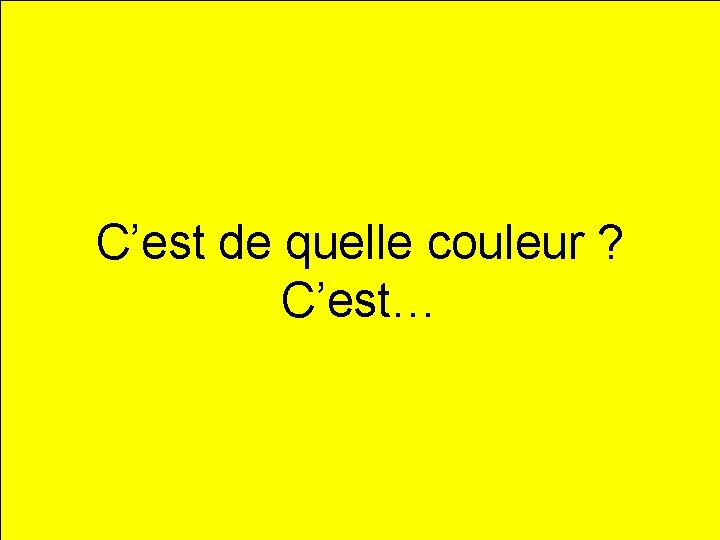 jaune C’est de quelle couleur ? C’est… 