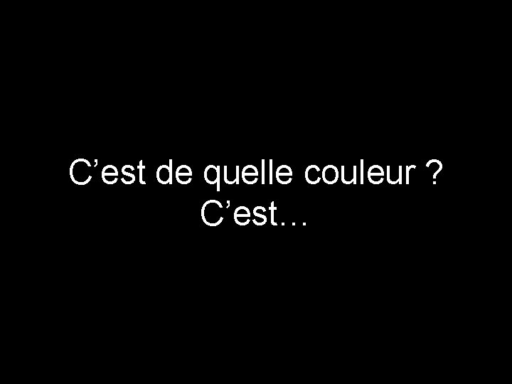 noir C’est de quelle couleur ? C’est… 