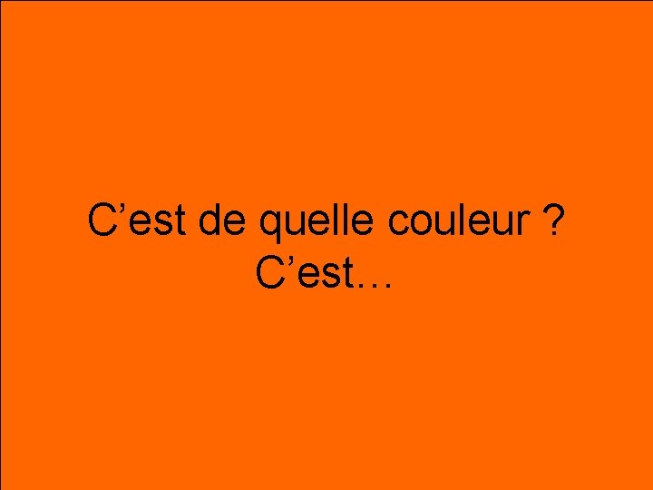 orange C’est de quelle couleur ? C’est… 