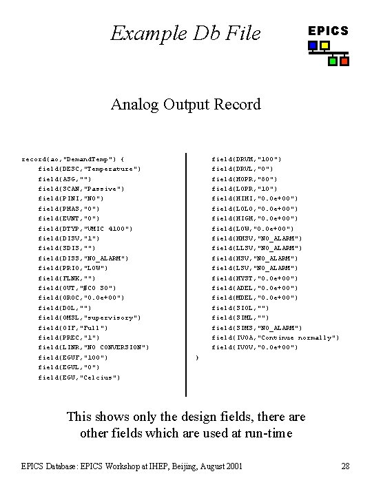 Example Db File EPICS Analog Output Record record(ao, "Demand. Temp") { field(DESC, "Temperature") field(ASG,