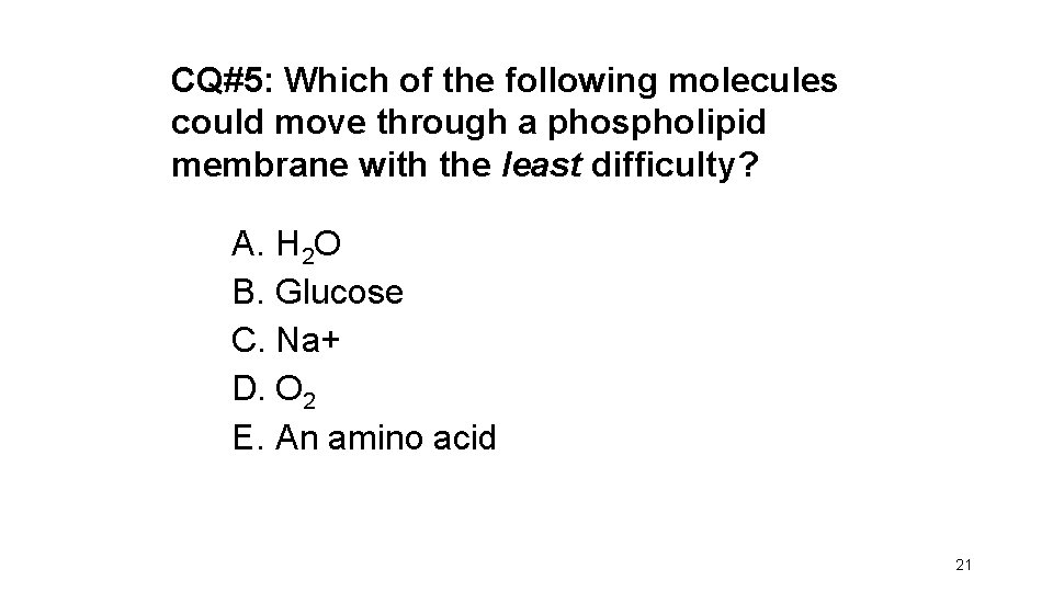 CQ#5: Which of the following molecules could move through a phospholipid membrane with the