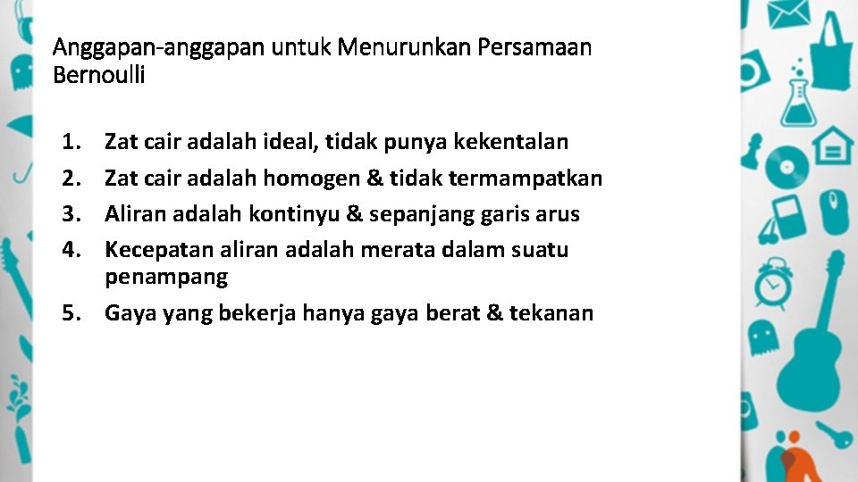 Anggapan-anggapan untuk Menurunkan Persamaan Bernoulli 1. 2. 3. 4. Zat cair adalah ideal, tidak