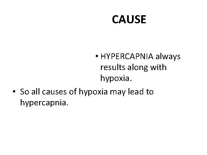 CAUSE • HYPERCAPNIA always results along with hypoxia. • So all causes of hypoxia