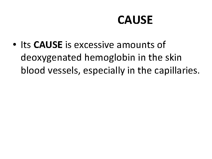 CAUSE • Its CAUSE is excessive amounts of deoxygenated hemoglobin in the skin blood