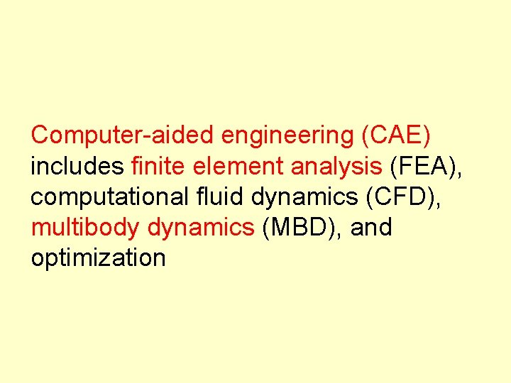 Computer-aided engineering (CAE) includes finite element analysis (FEA), computational fluid dynamics (CFD), multibody dynamics