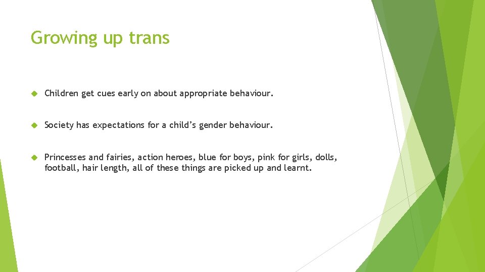 Growing up trans Children get cues early on about appropriate behaviour. Society has expectations