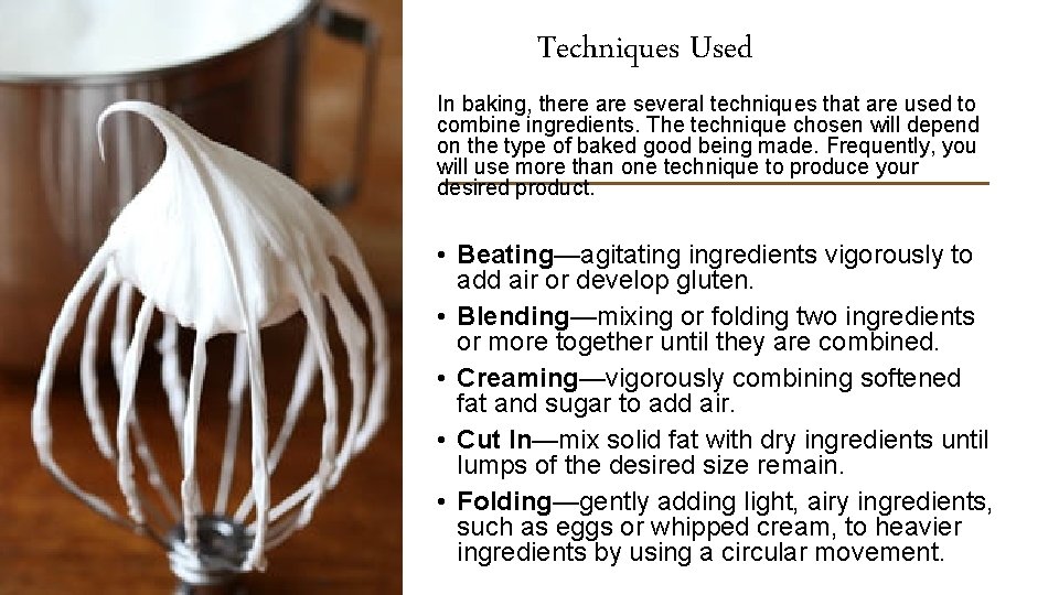 Techniques Used In baking, there are several techniques that are used to combine ingredients.