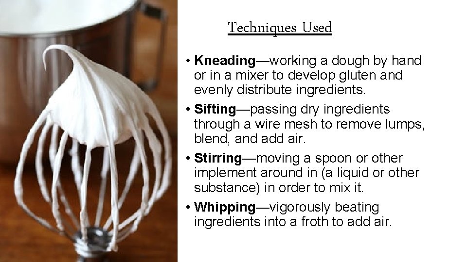 Techniques Used • Kneading—working a dough by hand or in a mixer to develop