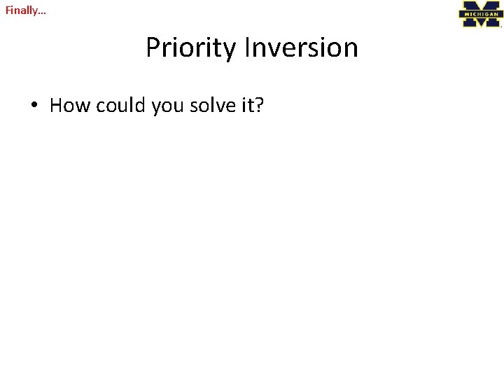 Finally… Priority Inversion • How could you solve it? 