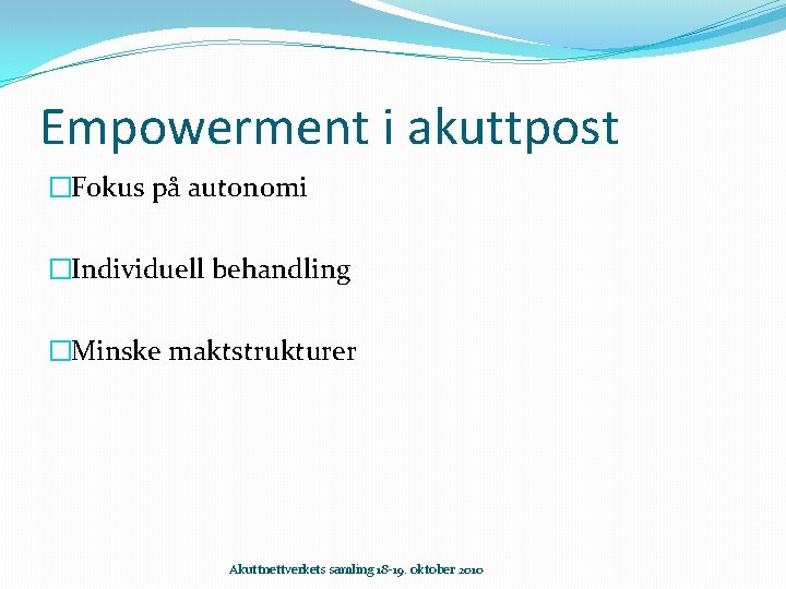 Empowerment i akuttpost �Fokus på autonomi �Individuell behandling �Minske maktstrukturer Akuttnettverkets samling 18 -19.