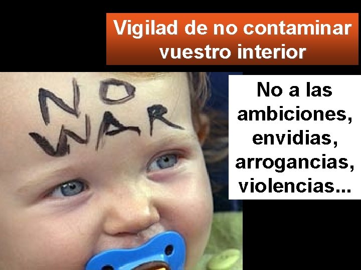 Vigilad de no contaminar vuestro interior No a las ambiciones, envidias, arrogancias, violencias. .