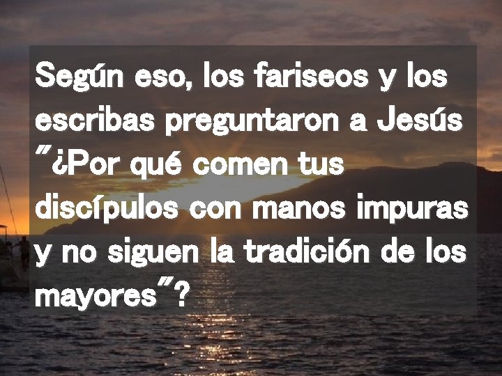 Según eso, los fariseos y los escribas preguntaron a Jesús "¿Por qué comen tus